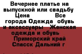 Вечернее платье на выпускной или свадьбу › Цена ­ 10 000 - Все города Одежда, обувь и аксессуары » Женская одежда и обувь   . Приморский край,Спасск-Дальний г.